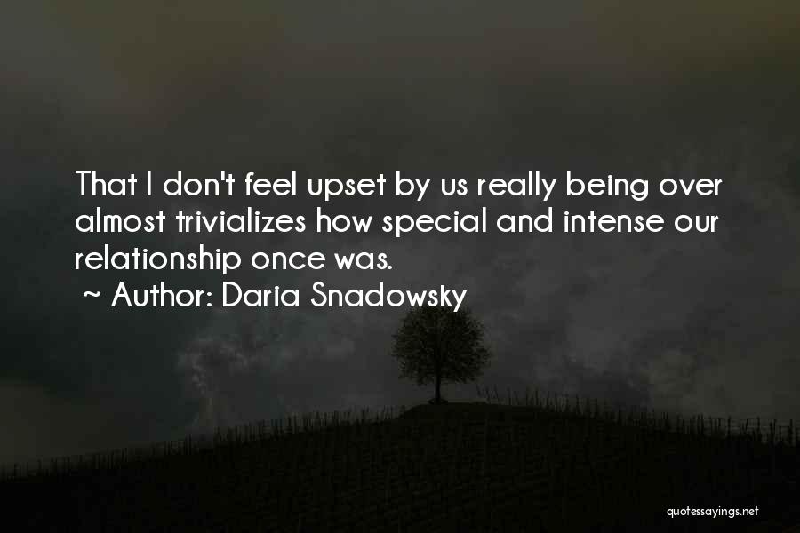 Daria Snadowsky Quotes: That I Don't Feel Upset By Us Really Being Over Almost Trivializes How Special And Intense Our Relationship Once Was.