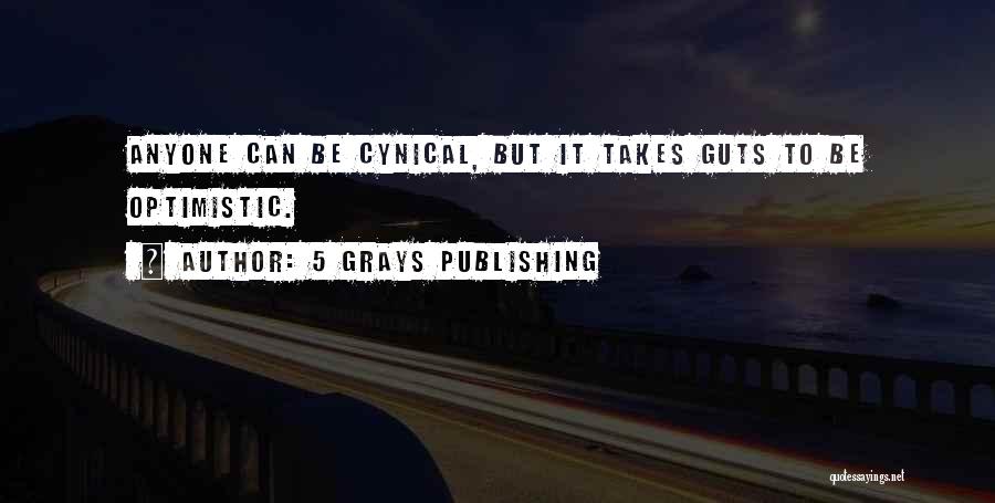 5 Grays Publishing Quotes: Anyone Can Be Cynical, But It Takes Guts To Be Optimistic.