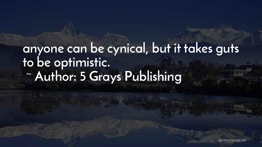 5 Grays Publishing Quotes: Anyone Can Be Cynical, But It Takes Guts To Be Optimistic.