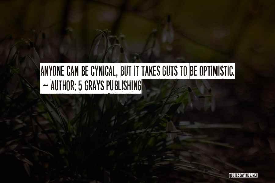 5 Grays Publishing Quotes: Anyone Can Be Cynical, But It Takes Guts To Be Optimistic.