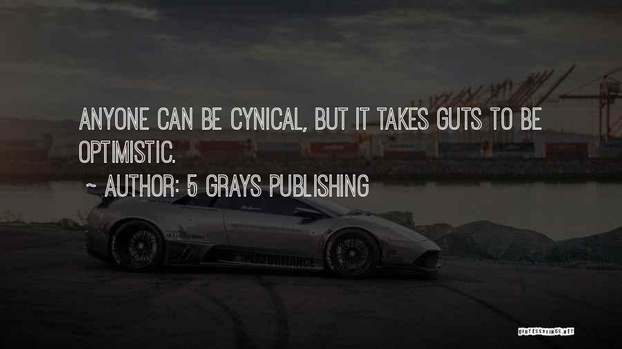 5 Grays Publishing Quotes: Anyone Can Be Cynical, But It Takes Guts To Be Optimistic.