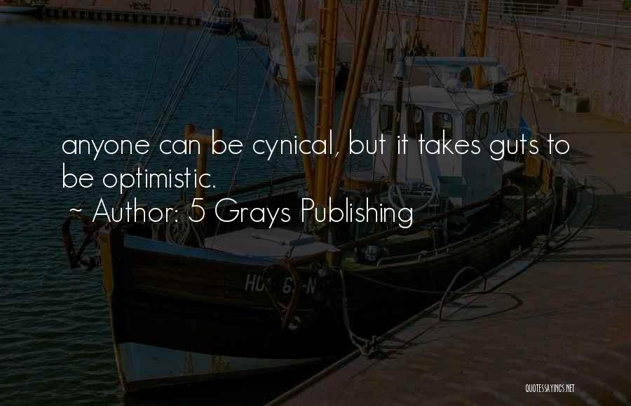 5 Grays Publishing Quotes: Anyone Can Be Cynical, But It Takes Guts To Be Optimistic.