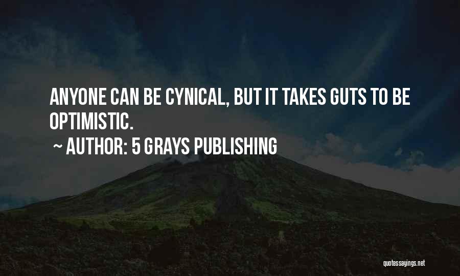 5 Grays Publishing Quotes: Anyone Can Be Cynical, But It Takes Guts To Be Optimistic.