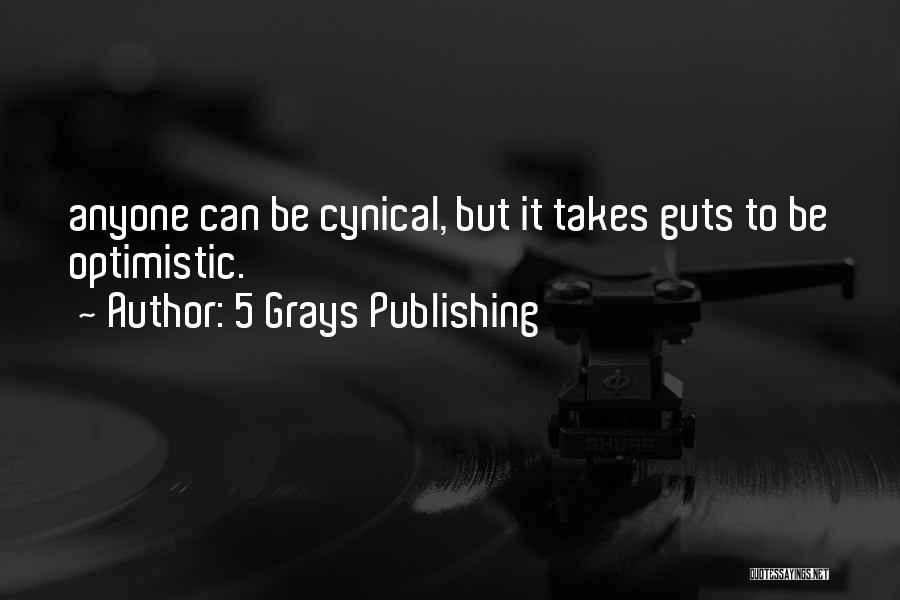 5 Grays Publishing Quotes: Anyone Can Be Cynical, But It Takes Guts To Be Optimistic.