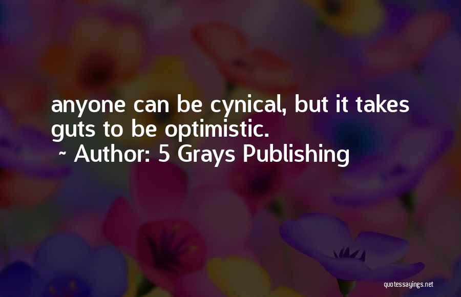 5 Grays Publishing Quotes: Anyone Can Be Cynical, But It Takes Guts To Be Optimistic.