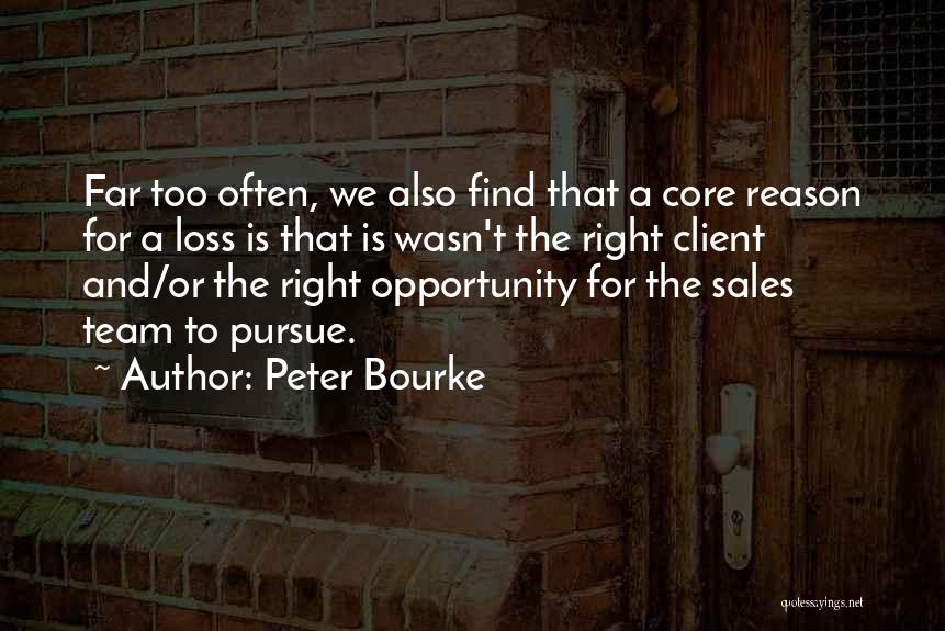 Peter Bourke Quotes: Far Too Often, We Also Find That A Core Reason For A Loss Is That Is Wasn't The Right Client
