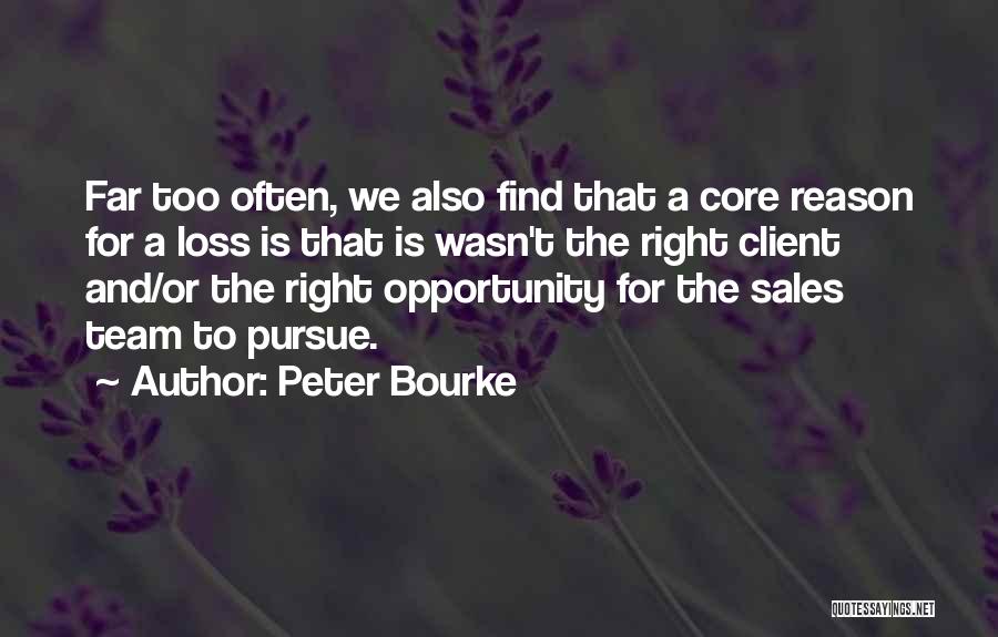 Peter Bourke Quotes: Far Too Often, We Also Find That A Core Reason For A Loss Is That Is Wasn't The Right Client