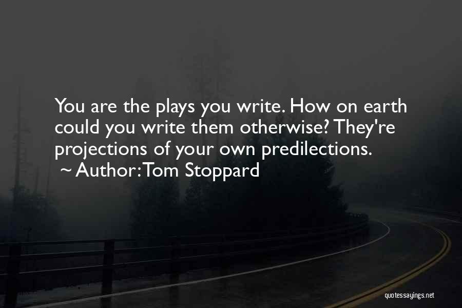Tom Stoppard Quotes: You Are The Plays You Write. How On Earth Could You Write Them Otherwise? They're Projections Of Your Own Predilections.