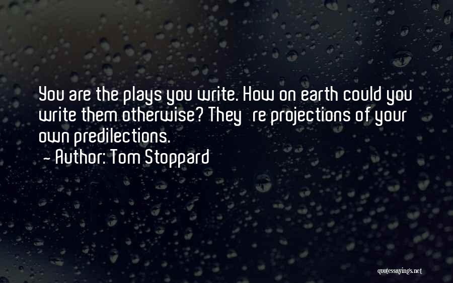 Tom Stoppard Quotes: You Are The Plays You Write. How On Earth Could You Write Them Otherwise? They're Projections Of Your Own Predilections.
