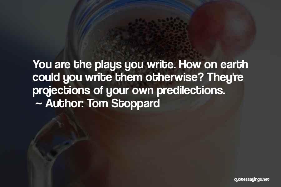 Tom Stoppard Quotes: You Are The Plays You Write. How On Earth Could You Write Them Otherwise? They're Projections Of Your Own Predilections.