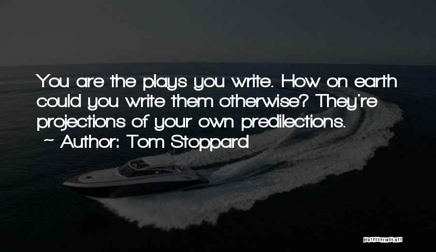 Tom Stoppard Quotes: You Are The Plays You Write. How On Earth Could You Write Them Otherwise? They're Projections Of Your Own Predilections.