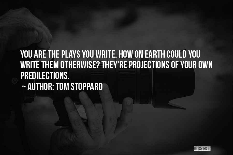 Tom Stoppard Quotes: You Are The Plays You Write. How On Earth Could You Write Them Otherwise? They're Projections Of Your Own Predilections.