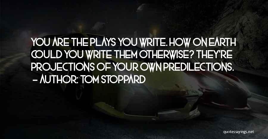Tom Stoppard Quotes: You Are The Plays You Write. How On Earth Could You Write Them Otherwise? They're Projections Of Your Own Predilections.
