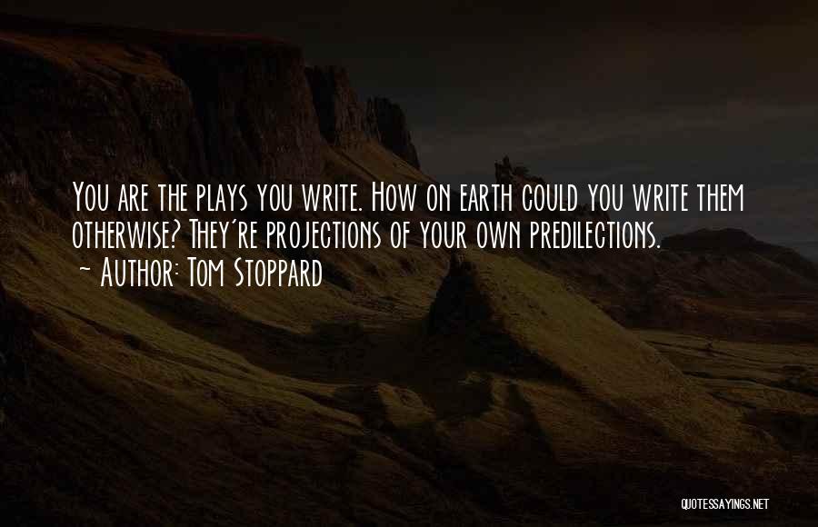 Tom Stoppard Quotes: You Are The Plays You Write. How On Earth Could You Write Them Otherwise? They're Projections Of Your Own Predilections.