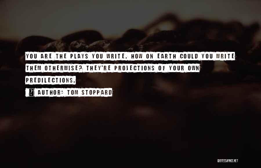 Tom Stoppard Quotes: You Are The Plays You Write. How On Earth Could You Write Them Otherwise? They're Projections Of Your Own Predilections.