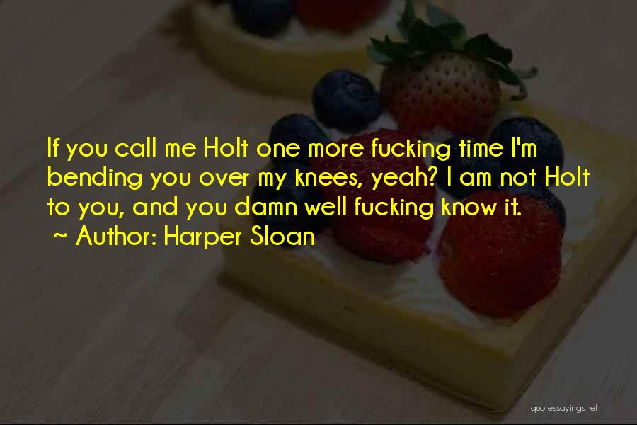 Harper Sloan Quotes: If You Call Me Holt One More Fucking Time I'm Bending You Over My Knees, Yeah? I Am Not Holt