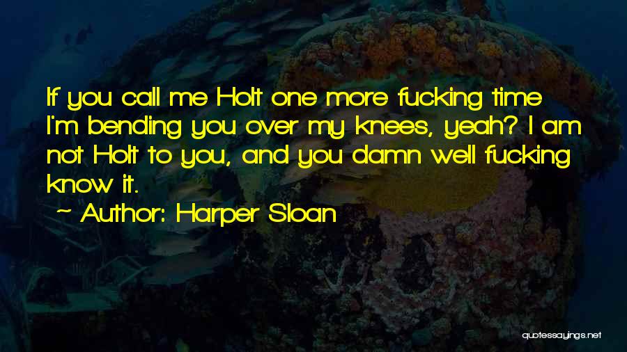 Harper Sloan Quotes: If You Call Me Holt One More Fucking Time I'm Bending You Over My Knees, Yeah? I Am Not Holt