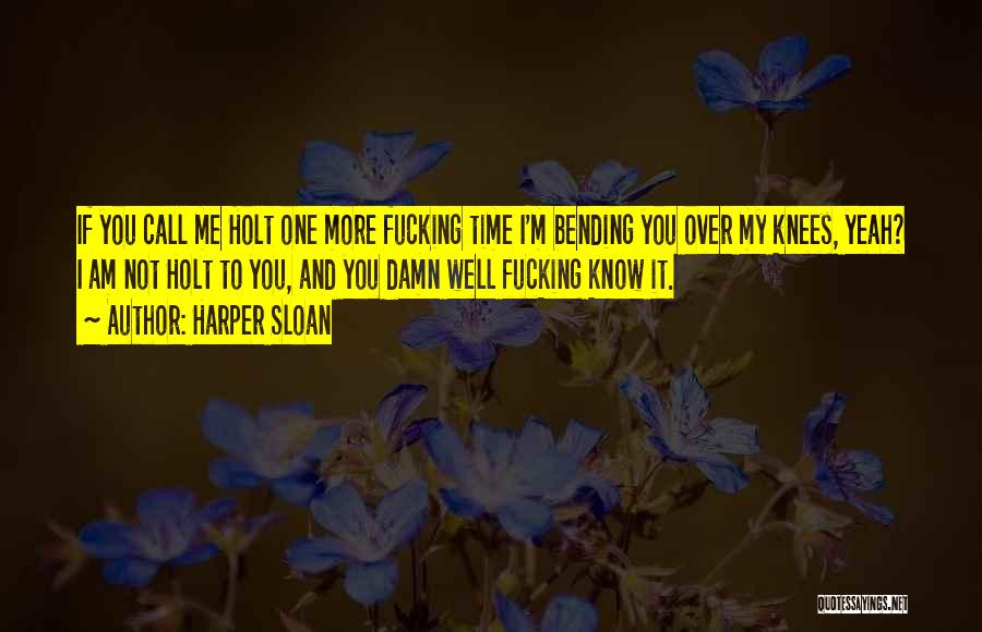 Harper Sloan Quotes: If You Call Me Holt One More Fucking Time I'm Bending You Over My Knees, Yeah? I Am Not Holt