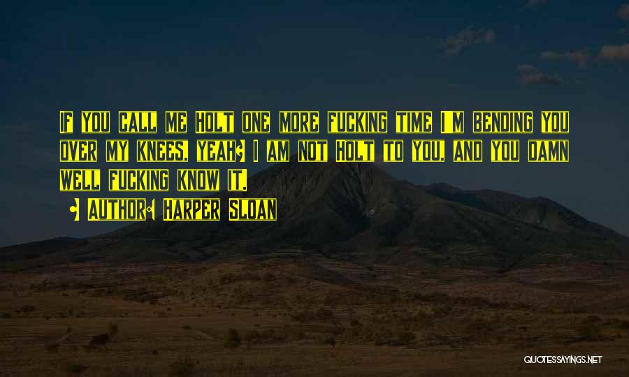 Harper Sloan Quotes: If You Call Me Holt One More Fucking Time I'm Bending You Over My Knees, Yeah? I Am Not Holt