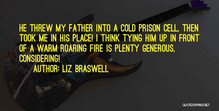 Liz Braswell Quotes: He Threw My Father Into A Cold Prison Cell, Then Took Me In His Place! I Think Tying Him Up