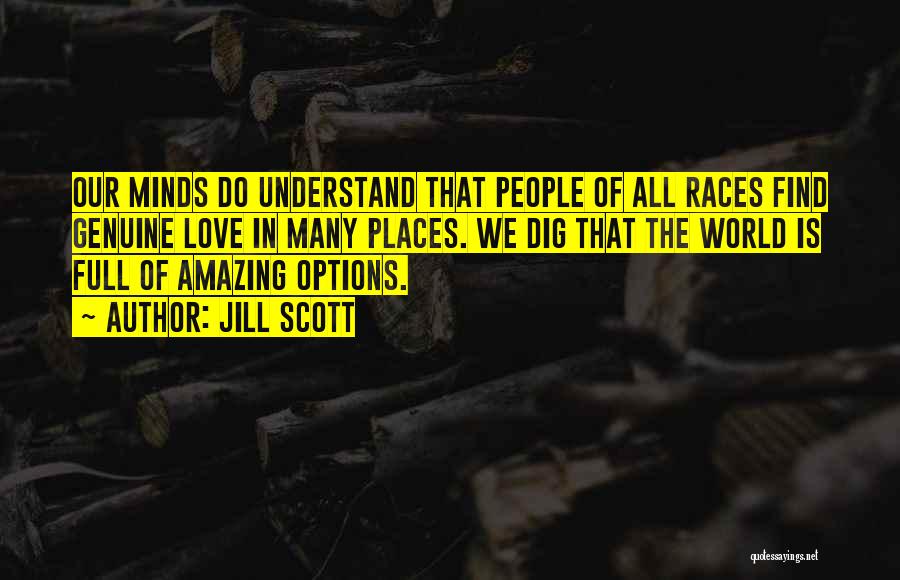 Jill Scott Quotes: Our Minds Do Understand That People Of All Races Find Genuine Love In Many Places. We Dig That The World