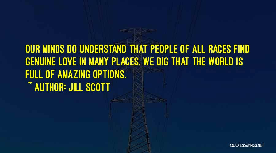 Jill Scott Quotes: Our Minds Do Understand That People Of All Races Find Genuine Love In Many Places. We Dig That The World