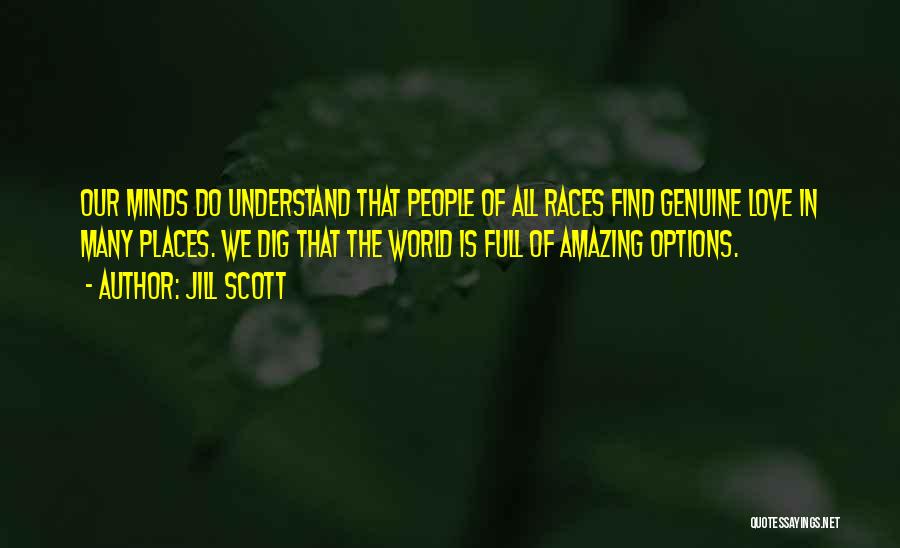 Jill Scott Quotes: Our Minds Do Understand That People Of All Races Find Genuine Love In Many Places. We Dig That The World