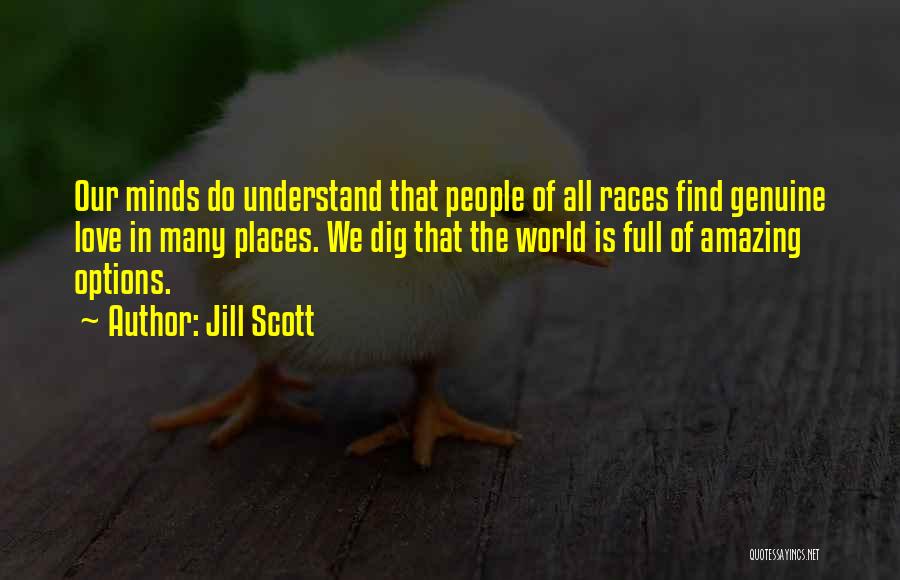 Jill Scott Quotes: Our Minds Do Understand That People Of All Races Find Genuine Love In Many Places. We Dig That The World