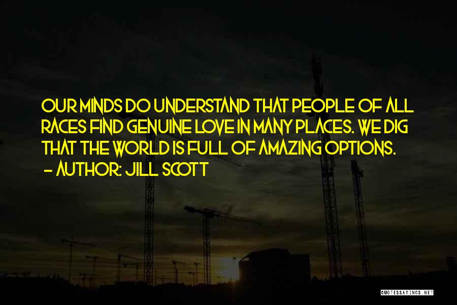 Jill Scott Quotes: Our Minds Do Understand That People Of All Races Find Genuine Love In Many Places. We Dig That The World