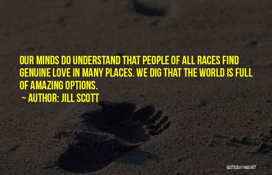 Jill Scott Quotes: Our Minds Do Understand That People Of All Races Find Genuine Love In Many Places. We Dig That The World