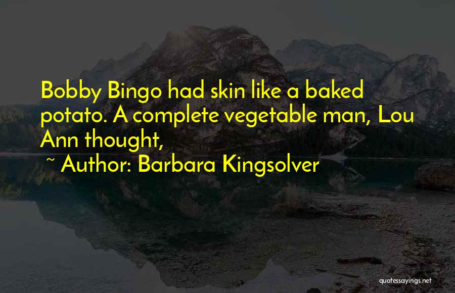 Barbara Kingsolver Quotes: Bobby Bingo Had Skin Like A Baked Potato. A Complete Vegetable Man, Lou Ann Thought,