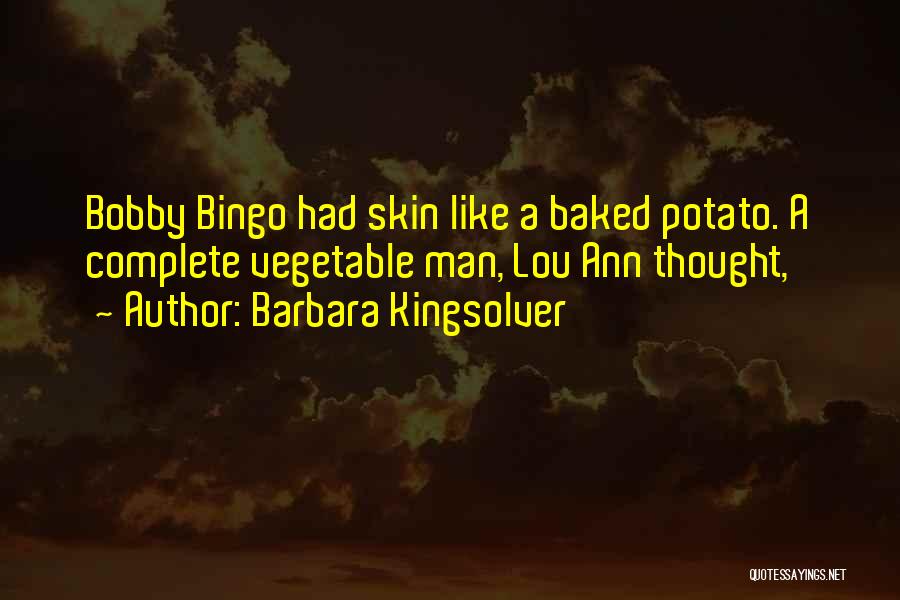 Barbara Kingsolver Quotes: Bobby Bingo Had Skin Like A Baked Potato. A Complete Vegetable Man, Lou Ann Thought,