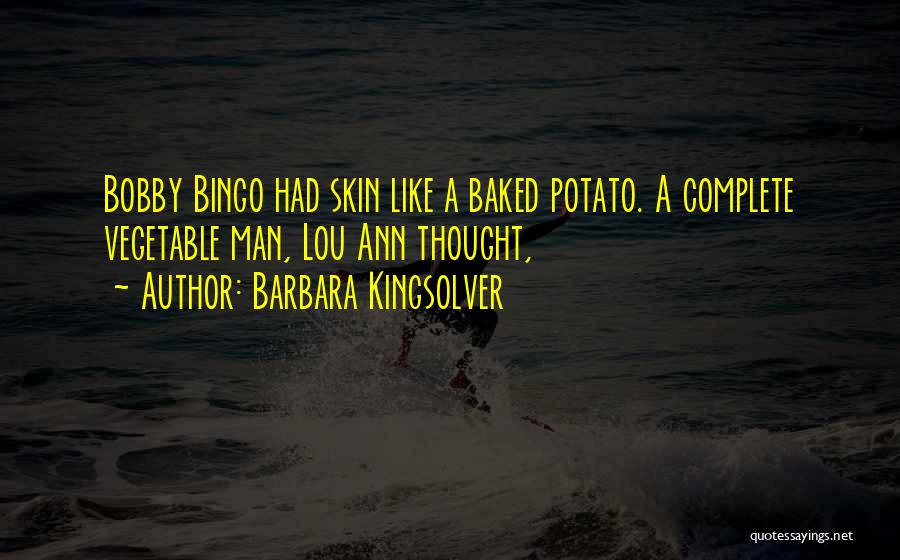 Barbara Kingsolver Quotes: Bobby Bingo Had Skin Like A Baked Potato. A Complete Vegetable Man, Lou Ann Thought,
