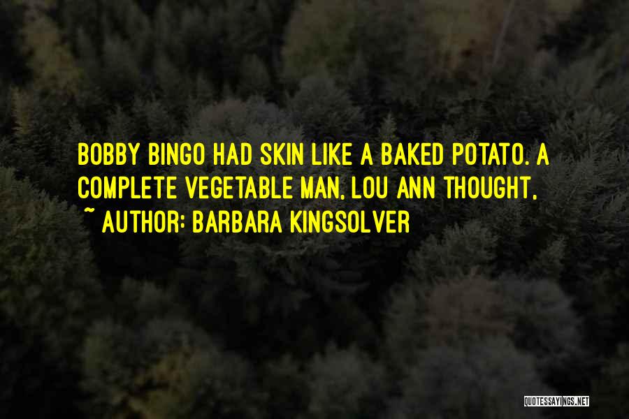 Barbara Kingsolver Quotes: Bobby Bingo Had Skin Like A Baked Potato. A Complete Vegetable Man, Lou Ann Thought,