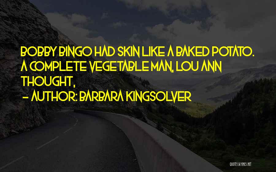 Barbara Kingsolver Quotes: Bobby Bingo Had Skin Like A Baked Potato. A Complete Vegetable Man, Lou Ann Thought,