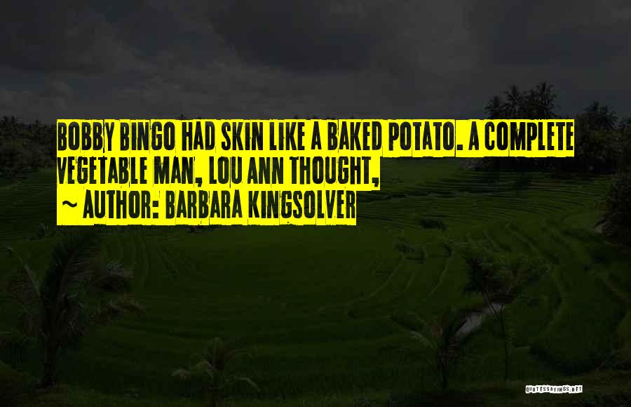 Barbara Kingsolver Quotes: Bobby Bingo Had Skin Like A Baked Potato. A Complete Vegetable Man, Lou Ann Thought,