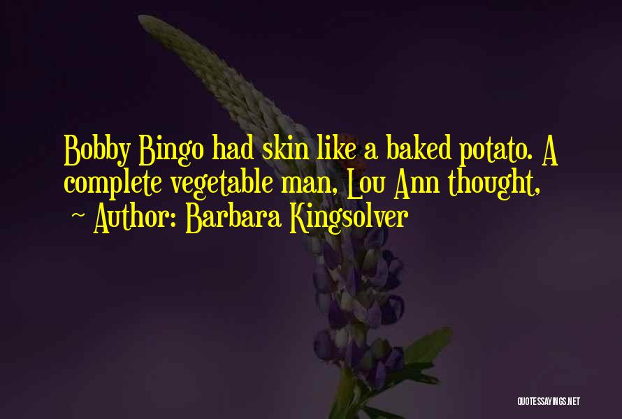 Barbara Kingsolver Quotes: Bobby Bingo Had Skin Like A Baked Potato. A Complete Vegetable Man, Lou Ann Thought,