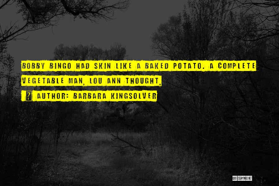 Barbara Kingsolver Quotes: Bobby Bingo Had Skin Like A Baked Potato. A Complete Vegetable Man, Lou Ann Thought,