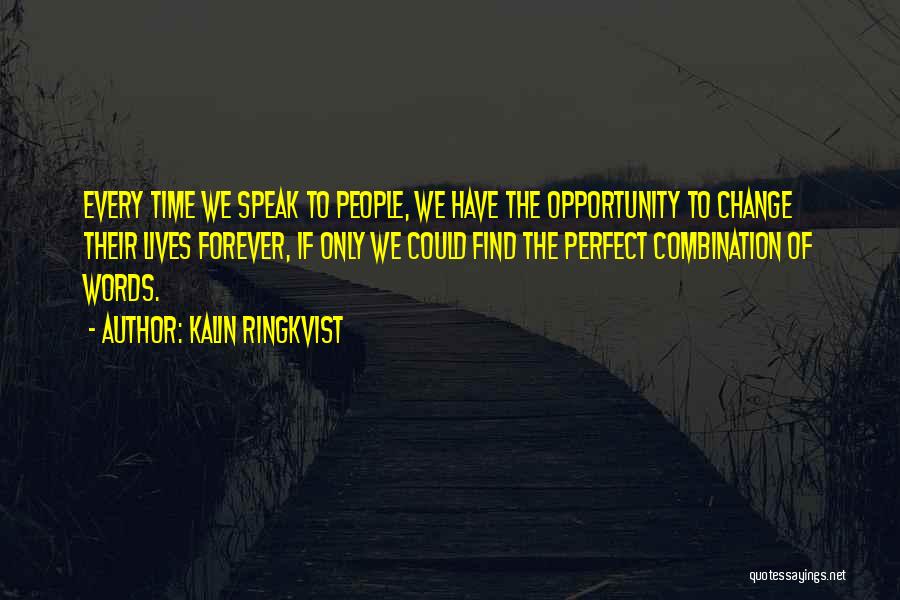 Kalin Ringkvist Quotes: Every Time We Speak To People, We Have The Opportunity To Change Their Lives Forever, If Only We Could Find