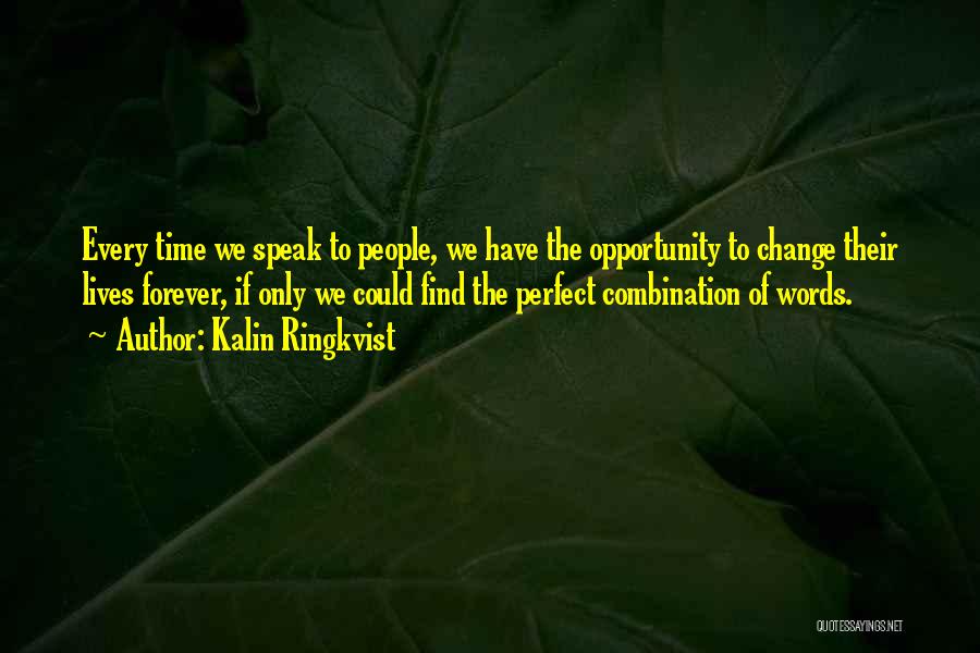 Kalin Ringkvist Quotes: Every Time We Speak To People, We Have The Opportunity To Change Their Lives Forever, If Only We Could Find