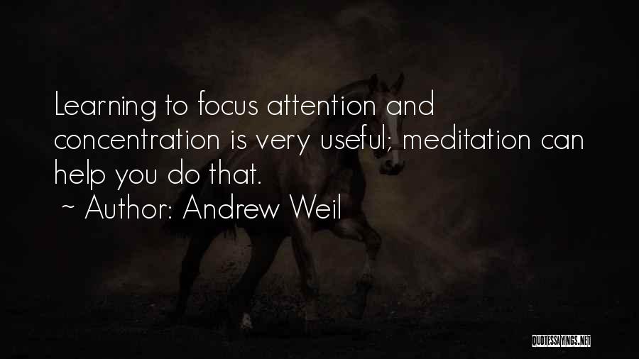 Andrew Weil Quotes: Learning To Focus Attention And Concentration Is Very Useful; Meditation Can Help You Do That.