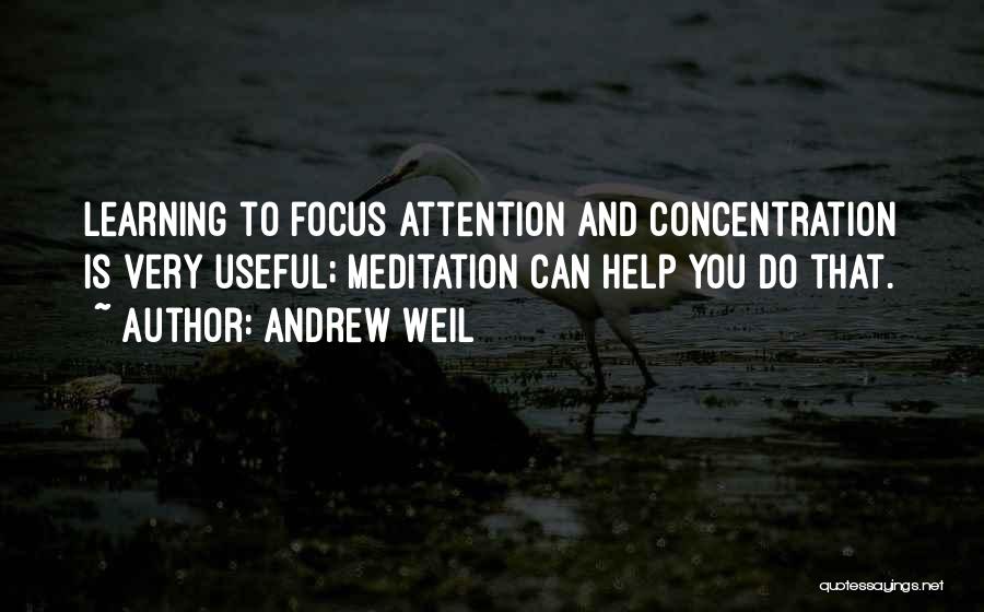 Andrew Weil Quotes: Learning To Focus Attention And Concentration Is Very Useful; Meditation Can Help You Do That.