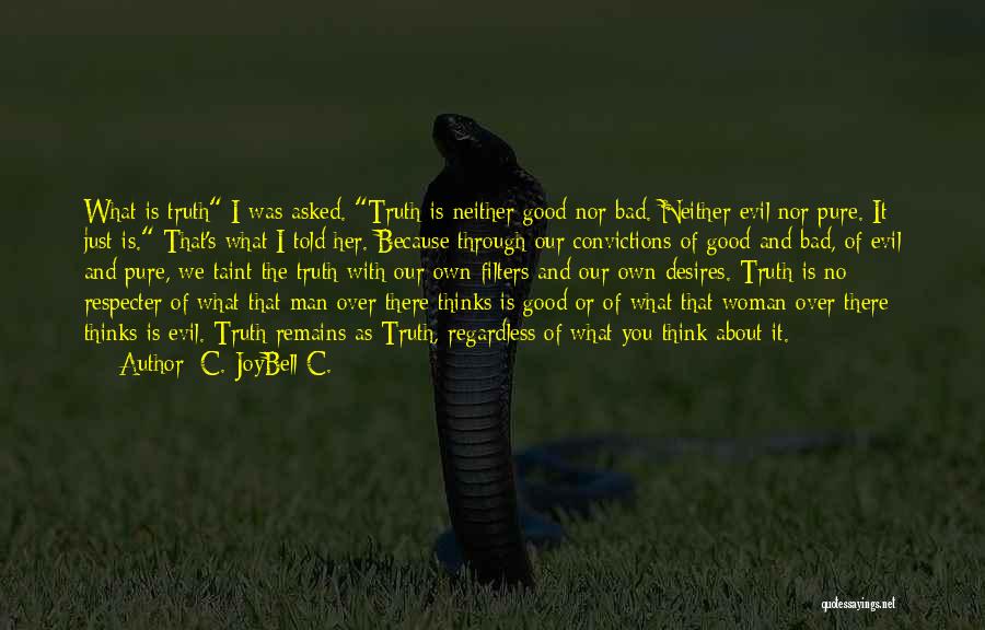 C. JoyBell C. Quotes: What Is Truth I Was Asked. Truth Is Neither Good Nor Bad. Neither Evil Nor Pure. It Just Is. That's