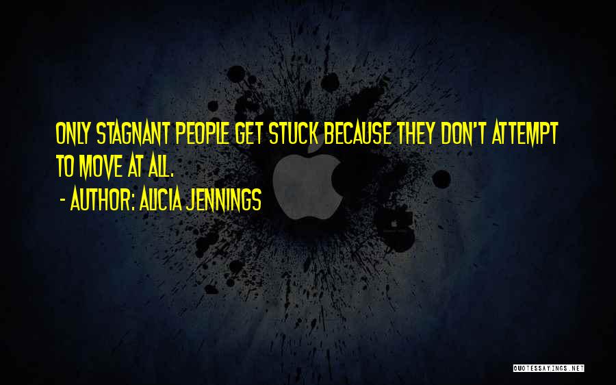 Alicia Jennings Quotes: Only Stagnant People Get Stuck Because They Don't Attempt To Move At All.