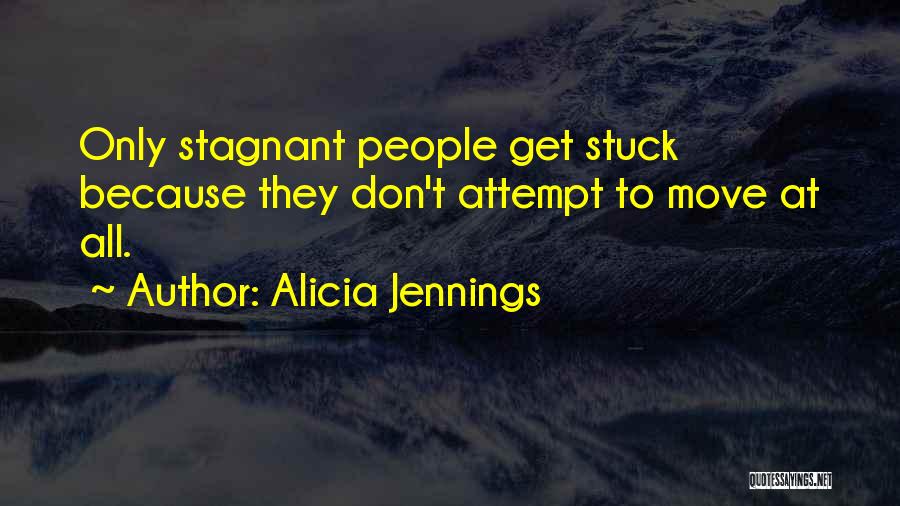 Alicia Jennings Quotes: Only Stagnant People Get Stuck Because They Don't Attempt To Move At All.
