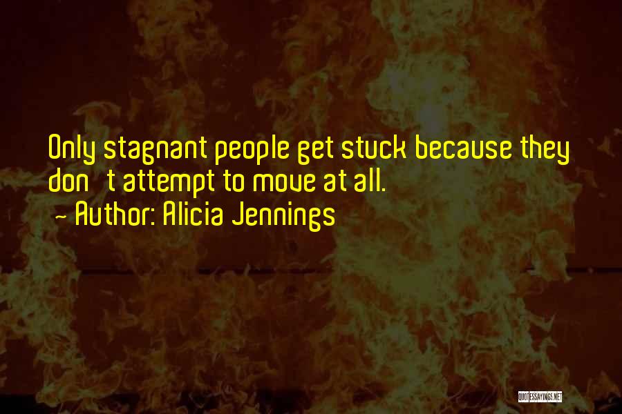 Alicia Jennings Quotes: Only Stagnant People Get Stuck Because They Don't Attempt To Move At All.