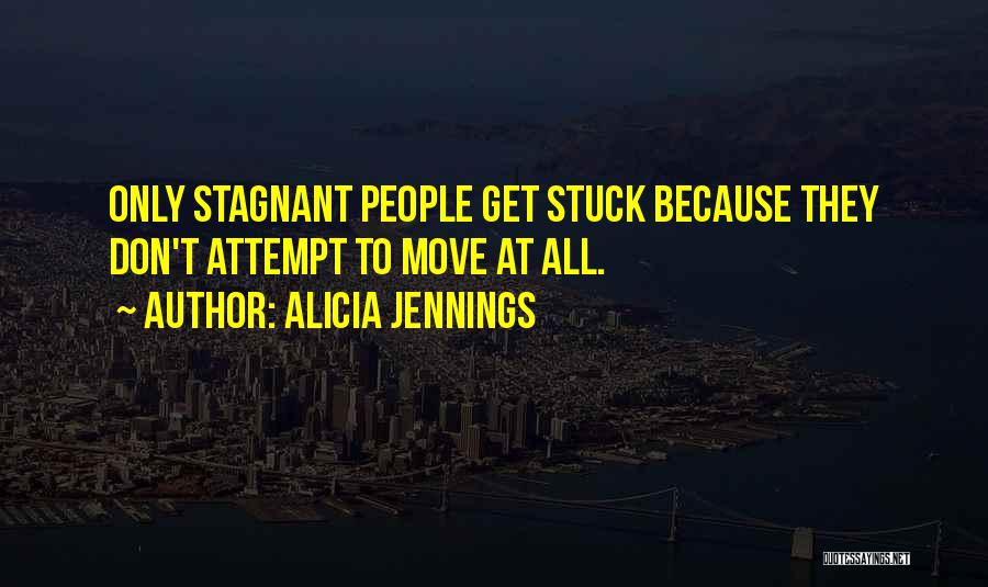 Alicia Jennings Quotes: Only Stagnant People Get Stuck Because They Don't Attempt To Move At All.