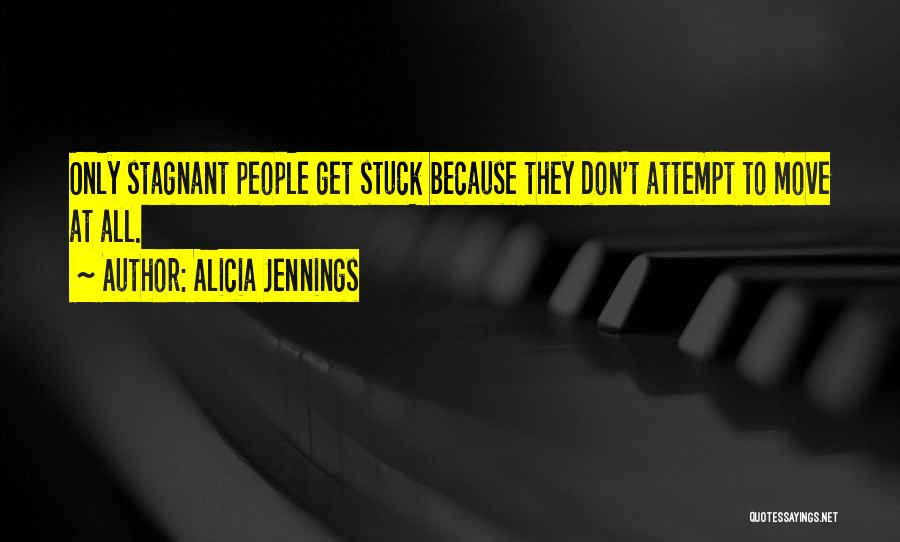 Alicia Jennings Quotes: Only Stagnant People Get Stuck Because They Don't Attempt To Move At All.