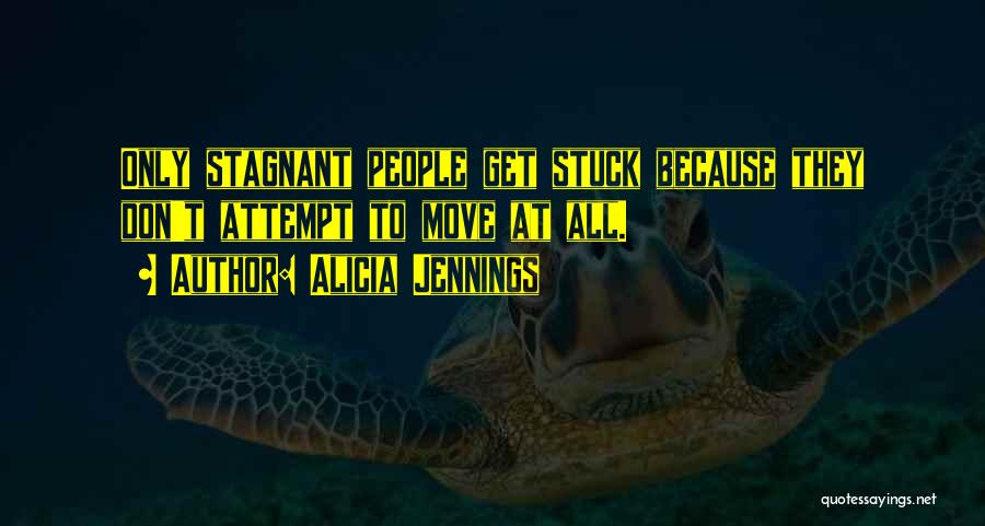 Alicia Jennings Quotes: Only Stagnant People Get Stuck Because They Don't Attempt To Move At All.