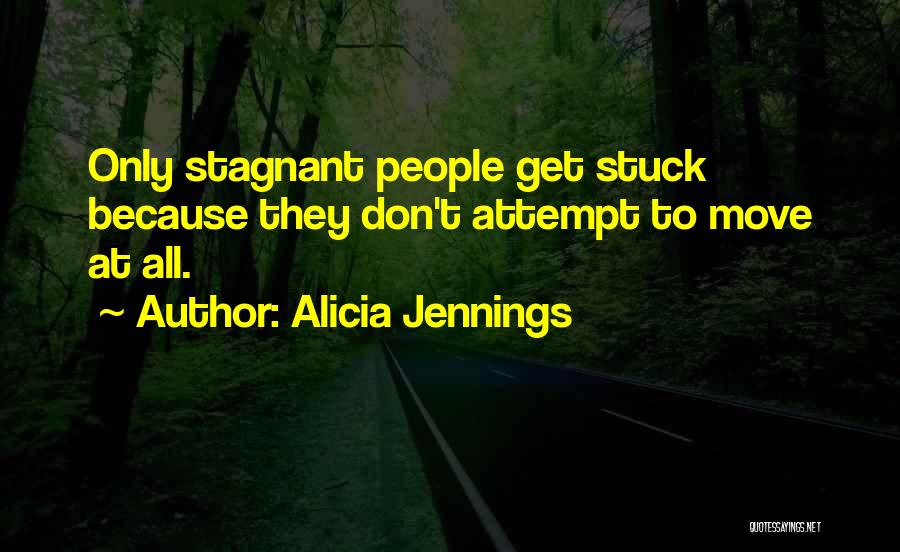 Alicia Jennings Quotes: Only Stagnant People Get Stuck Because They Don't Attempt To Move At All.